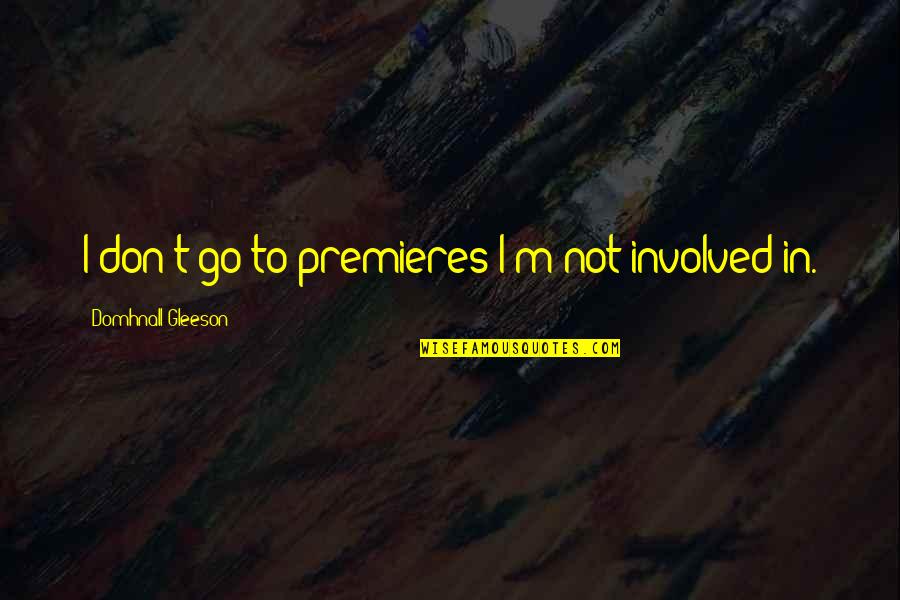 Physical Child Abuse Quotes By Domhnall Gleeson: I don't go to premieres I'm not involved Physical Child Abuse Quotes By Domhnall Gleeson: I don't go to premieres I'm not involved