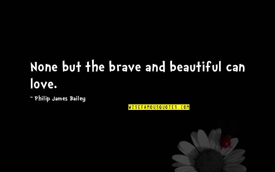 Physical Education Motivational Quotes By Philip James Bailey: None but the brave and beautiful can love.