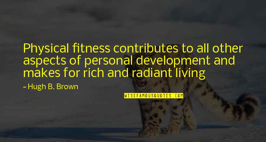 Physical Exercise Quotes By Hugh B. Brown: Physical fitness contributes to all other aspects of
