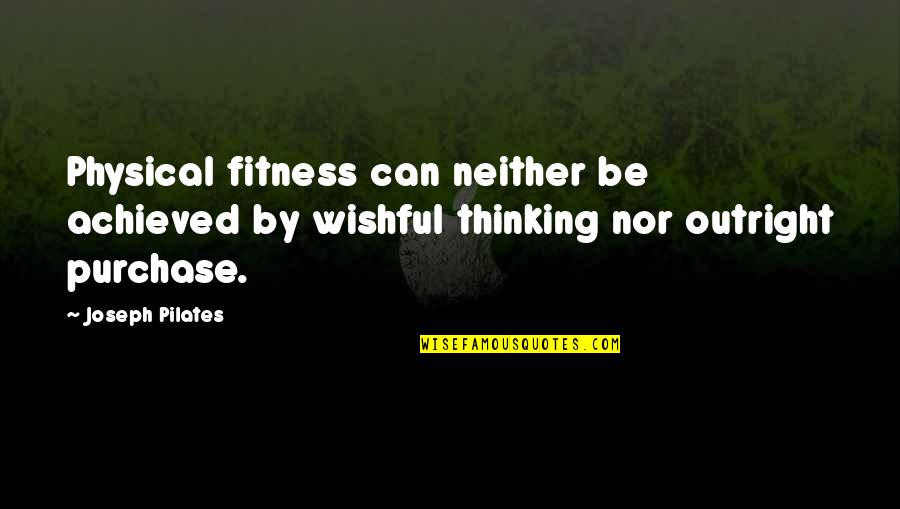 Physical Exercise Quotes By Joseph Pilates: Physical fitness can neither be achieved by wishful