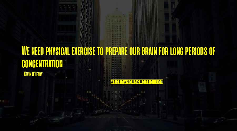 Physical Exercise Quotes By Kevin O'Leary: We need physical exercise to prepare our brain