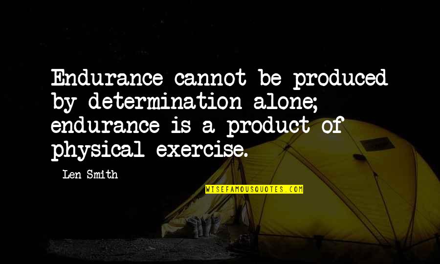 Physical Exercise Quotes By Len Smith: Endurance cannot be produced by determination alone; endurance