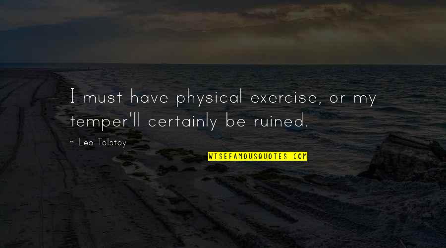 Physical Exercise Quotes By Leo Tolstoy: I must have physical exercise, or my temper'll