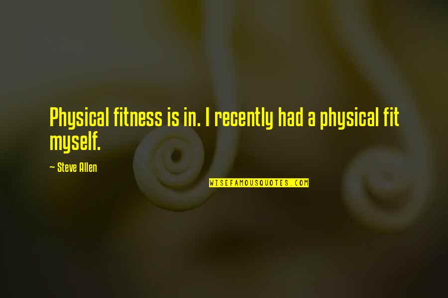 Physical Exercise Quotes By Steve Allen: Physical fitness is in. I recently had a