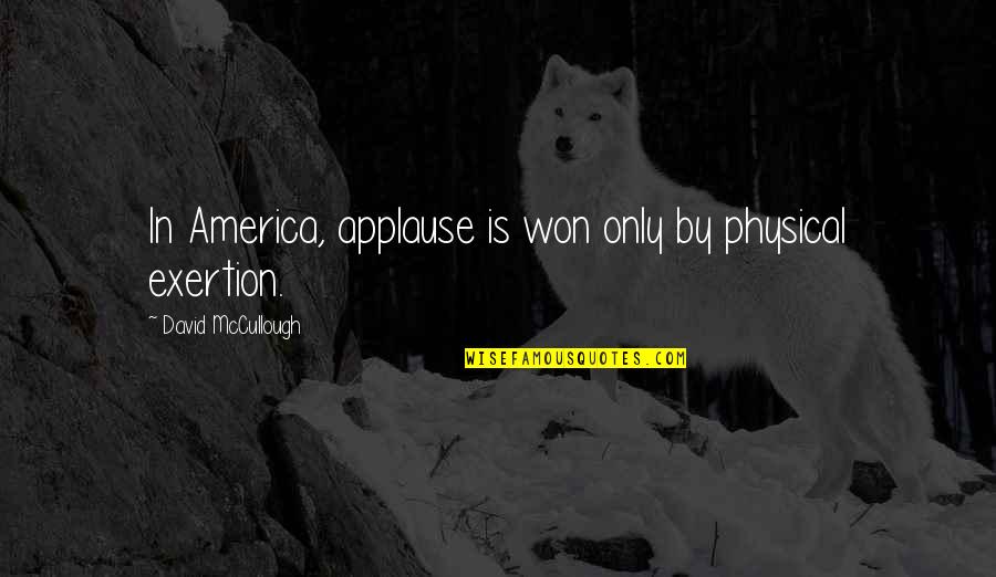 Physical Exertion Quotes By David McCullough: In America, applause is won only by physical