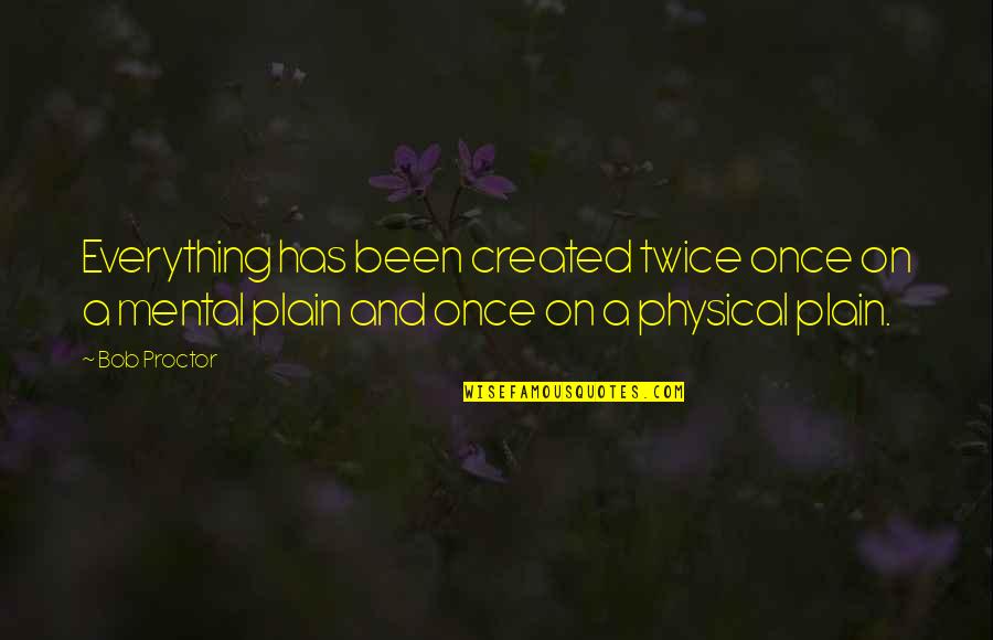 Physical Growth Quotes By Bob Proctor: Everything has been created twice once on a Physical Growth Quotes By Bob Proctor: Everything has been created twice once on a