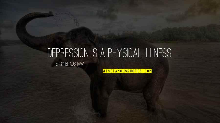 Physical Illness Quotes By Terry Bradshaw: Depression is a physical illness.