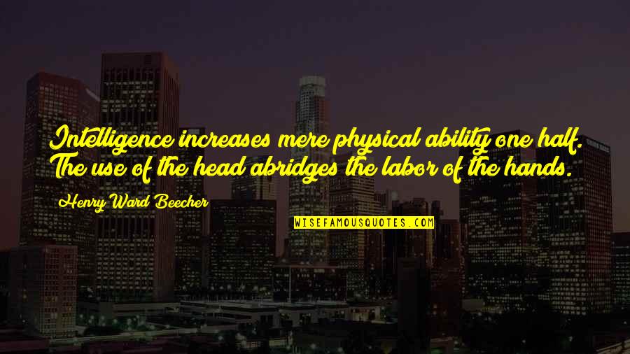Physical Labor Quotes By Henry Ward Beecher: Intelligence increases mere physical ability one half. The