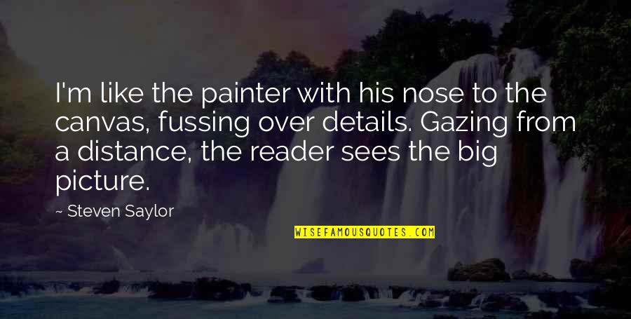 Physical Laws Quotes By Steven Saylor: I'm like the painter with his nose to Physical Laws Quotes By Steven Saylor: I'm like the painter with his nose to