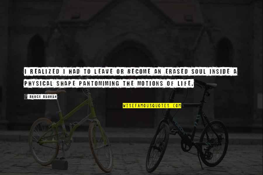 Physical Life Quotes By Bruce Bauman: I realized I had to leave or become