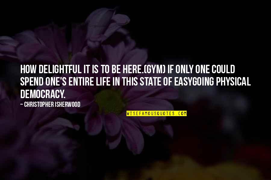 Physical Life Quotes By Christopher Isherwood: How delightful it is to be here.(Gym) If