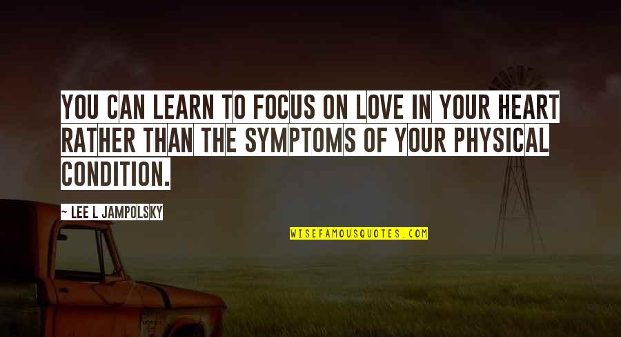 Physical Love Quotes By Lee L Jampolsky: You can learn to focus on love in