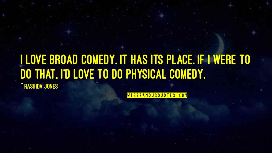 Physical Love Quotes By Rashida Jones: I love broad comedy. It has its place.