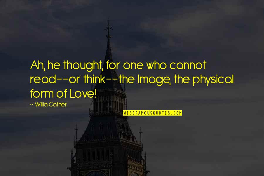 Physical Love Quotes By Willa Cather: Ah, he thought, for one who cannot read--or