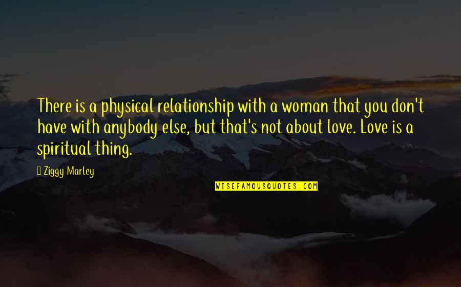 Physical Love Quotes By Ziggy Marley: There is a physical relationship with a woman