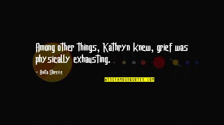 Physical Pain Quotes By Anita Shreve: Among other things, Kathryn knew, grief was physically