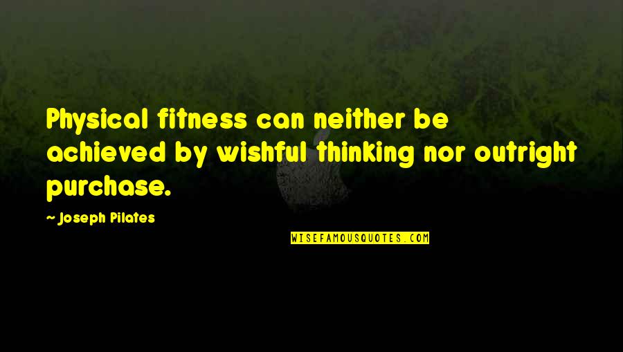 Physical Quotes By Joseph Pilates: Physical fitness can neither be achieved by wishful