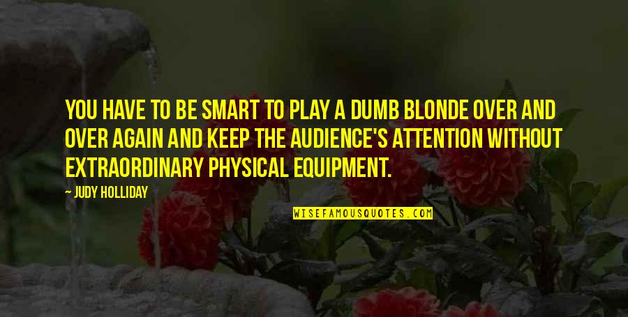 Physical Quotes By Judy Holliday: You have to be smart to play a