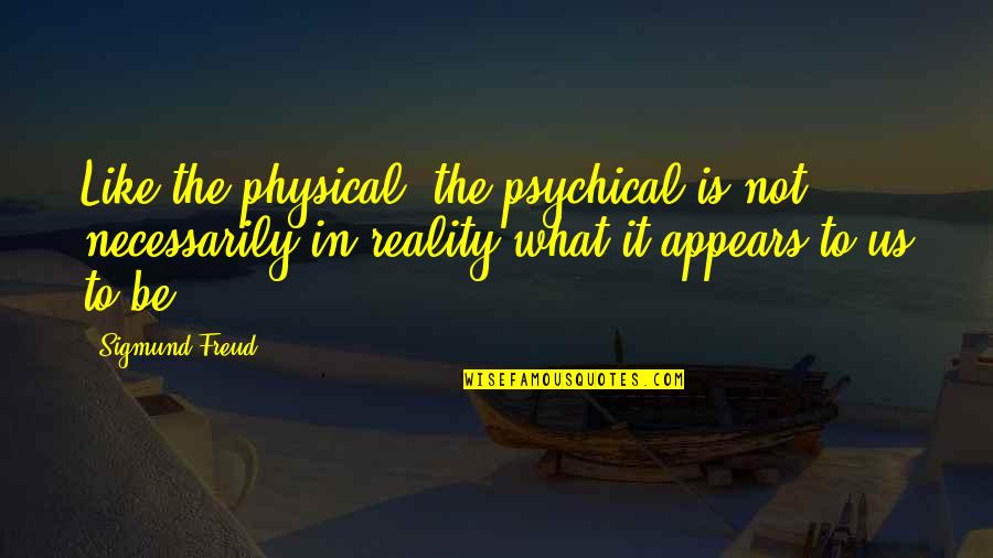 Physical Quotes By Sigmund Freud: Like the physical, the psychical is not necessarily
