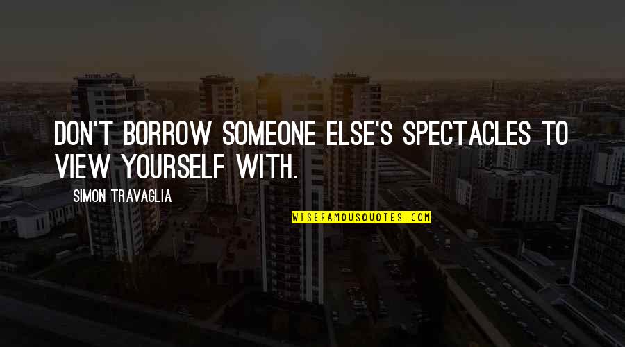 Physical Senses Quotes By Simon Travaglia: Don't borrow someone else's spectacles to view yourself Physical Senses Quotes By Simon Travaglia: Don't borrow someone else's spectacles to view yourself