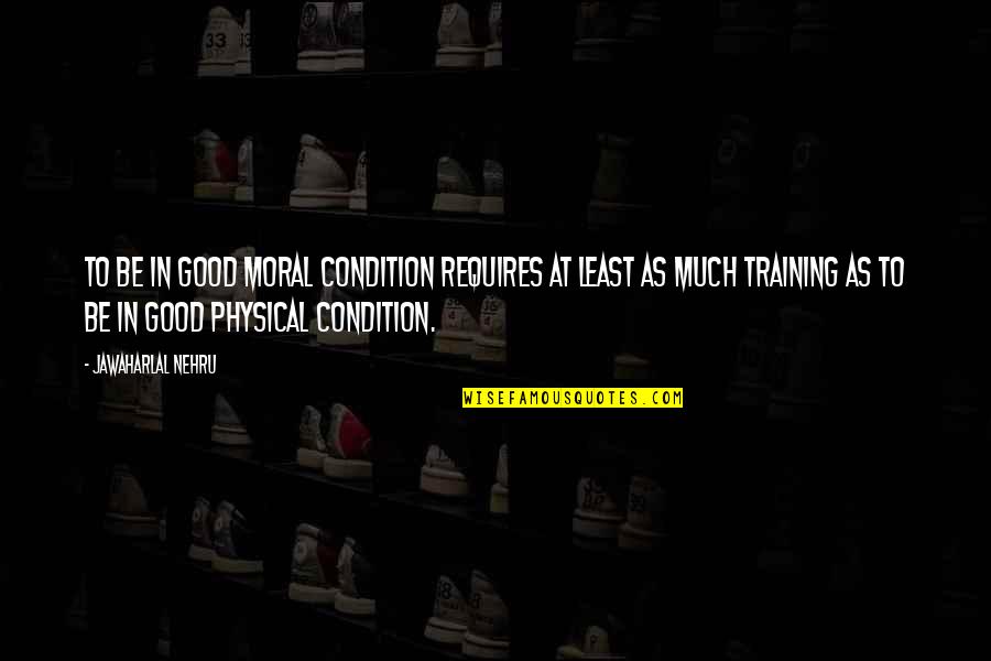 Physical Training Quotes By Jawaharlal Nehru: To be in good moral condition requires at