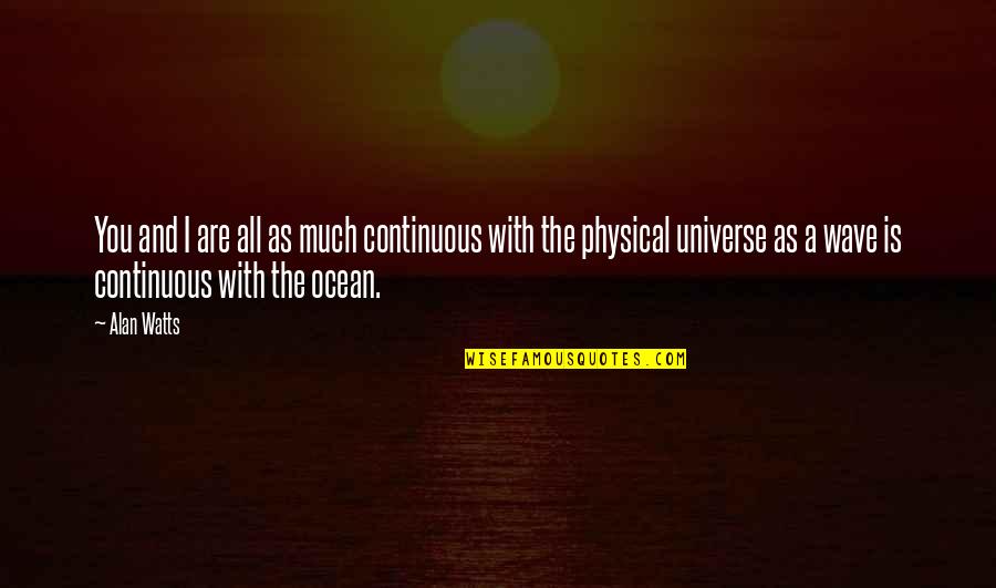 Physical Universe Quotes By Alan Watts: You and I are all as much continuous Physical Universe Quotes By Alan Watts: You and I are all as much continuous