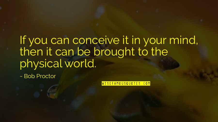 Physical World Quotes By Bob Proctor: If you can conceive it in your mind,