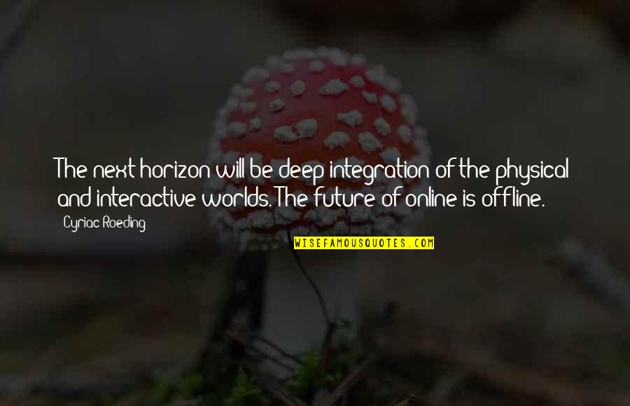 Physical World Quotes By Cyriac Roeding: The next horizon will be deep integration of