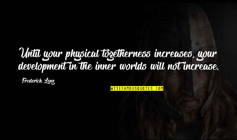 Physical World Quotes By Frederick Lenz: Until your physical togetherness increases, your development in