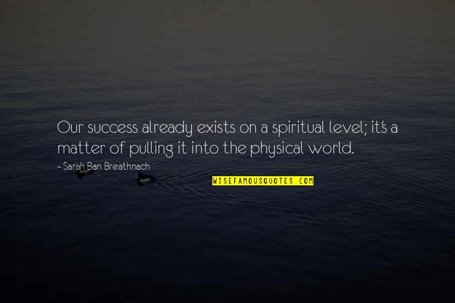 Physical World Quotes By Sarah Ban Breathnach: Our success already exists on a spiritual level;