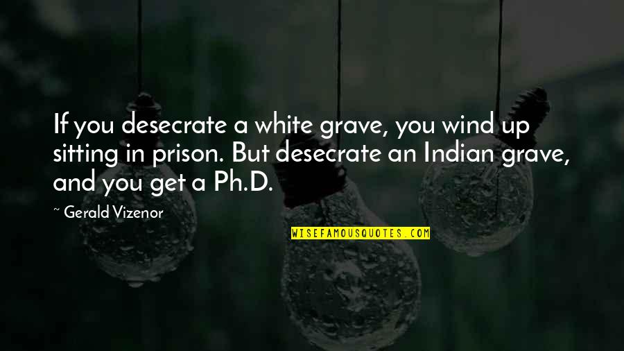 Physically Challenged Persons Quotes By Gerald Vizenor: If you desecrate a white grave, you wind