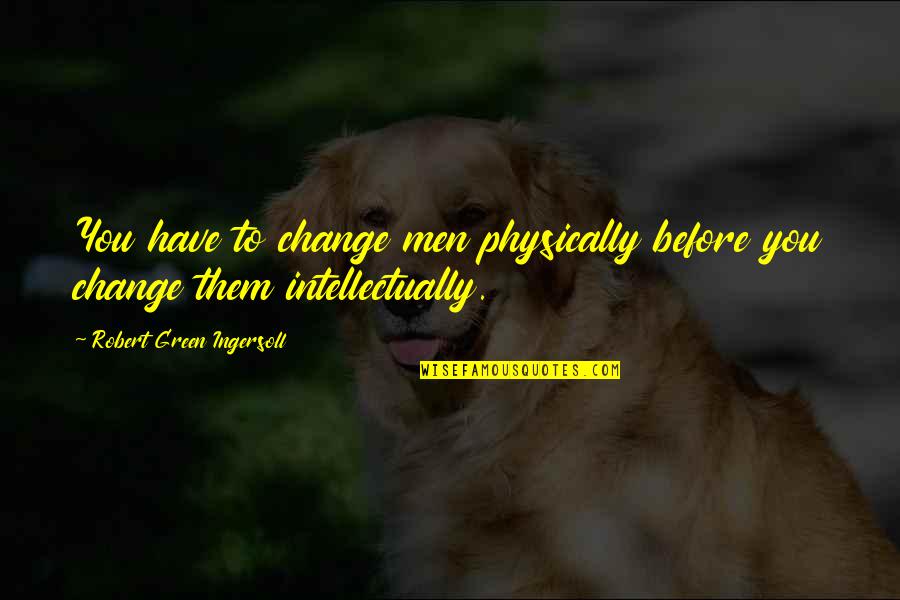 Physically Change Quotes By Robert Green Ingersoll: You have to change men physically before you