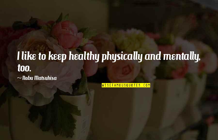 Physically Healthy Quotes By Nobu Matsuhisa: I like to keep healthy physically and mentally, Physically Healthy Quotes By Nobu Matsuhisa: I like to keep healthy physically and mentally,