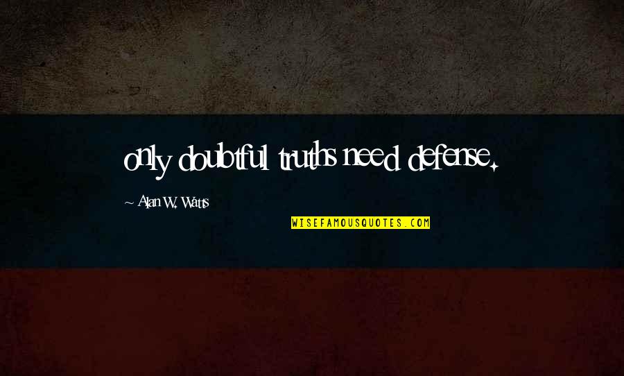 Physicaly Quotes By Alan W. Watts: only doubtful truths need defense. Physicaly Quotes By Alan W. Watts: only doubtful truths need defense.
