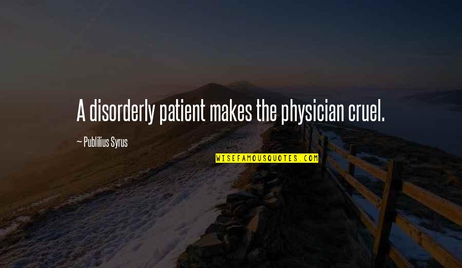 Physician Patient Quotes By Publilius Syrus: A disorderly patient makes the physician cruel.