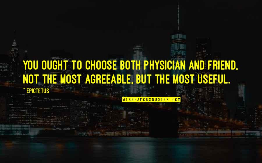 Physicians Quotes By Epictetus: You ought to choose both physician and friend,