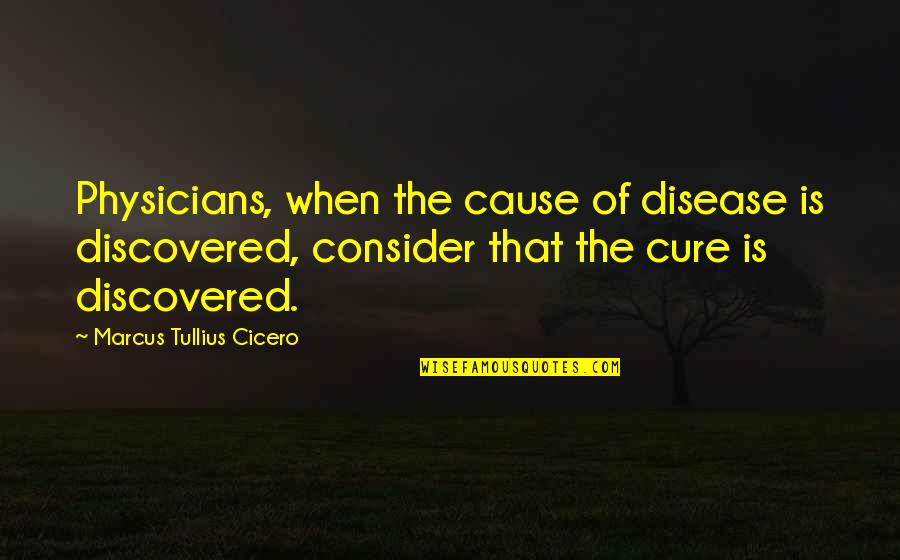 Physicians Quotes By Marcus Tullius Cicero: Physicians, when the cause of disease is discovered,