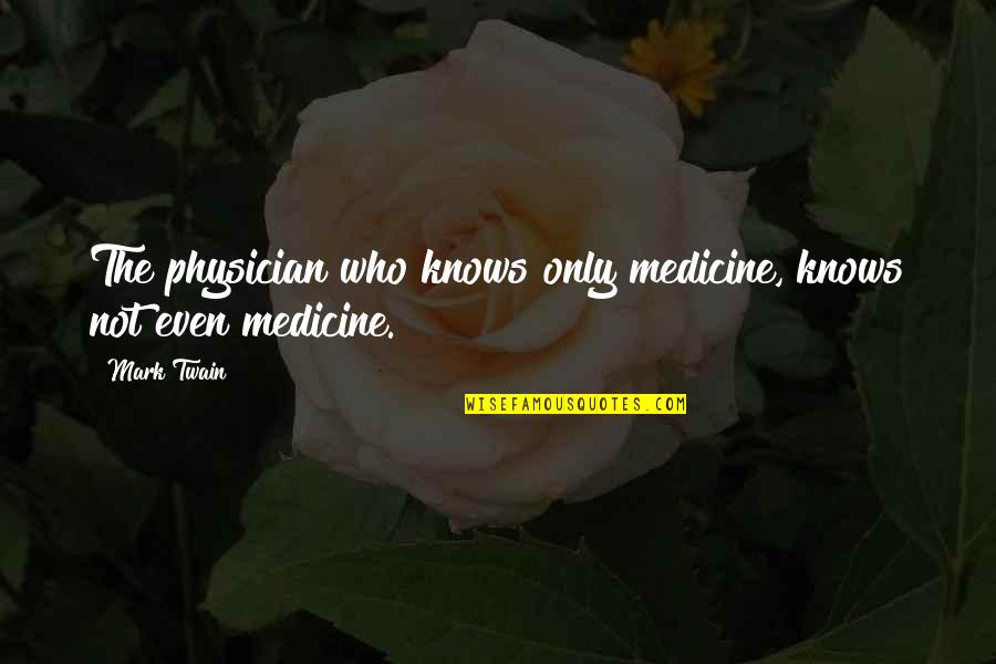 Physicians Quotes By Mark Twain: The physician who knows only medicine, knows not