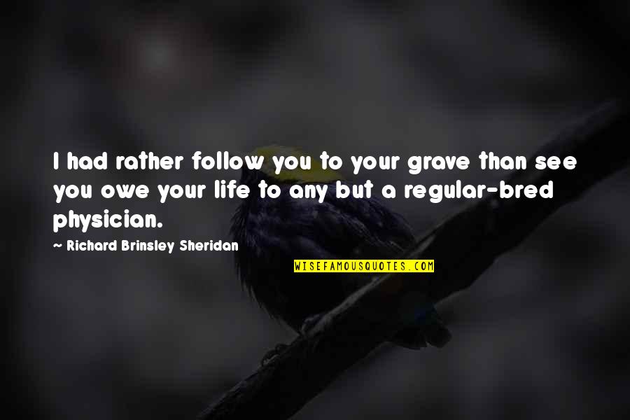 Physicians Quotes By Richard Brinsley Sheridan: I had rather follow you to your grave