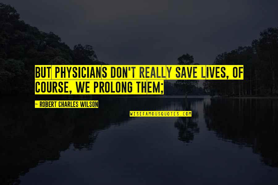 Physicians Quotes By Robert Charles Wilson: But physicians don't really save lives, of course,