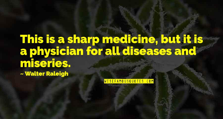 Physicians Quotes By Walter Raleigh: This is a sharp medicine, but it is