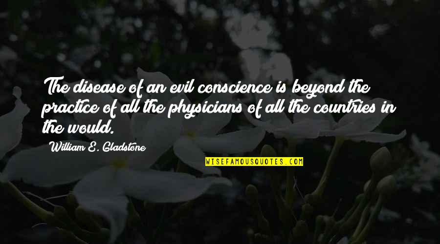 Physicians Quotes By William E. Gladstone: The disease of an evil conscience is beyond