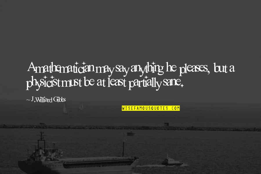 Physicist And Mathematician Quotes By J.Williard Gibbs: A mathematician may say anything he pleases, but Physicist And Mathematician Quotes By J.Williard Gibbs: A mathematician may say anything he pleases, but