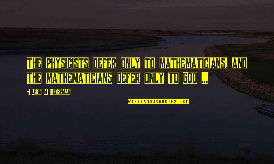 Physicist And Their Quotes By Leon M. Lederman: The physicists defer only to mathematicians, and the