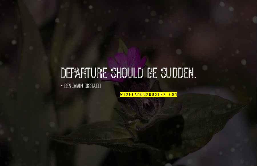 Physicist Feynman Quotes By Benjamin Disraeli: Departure should be sudden.
