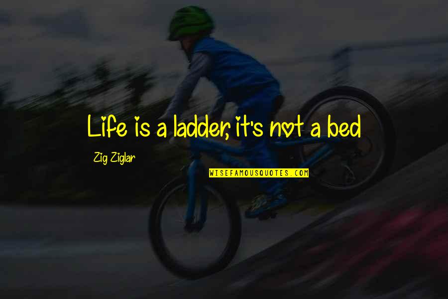 Physicist Life Quotes By Zig Ziglar: Life is a ladder, it's not a bed Physicist Life Quotes By Zig Ziglar: Life is a ladder, it's not a bed