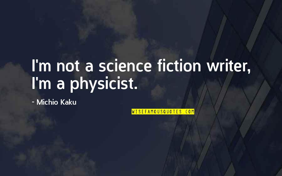 Physicist Michio Kaku Quotes By Michio Kaku: I'm not a science fiction writer, I'm a
