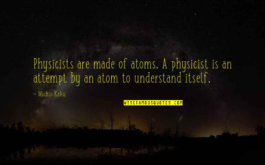 Physicist Michio Kaku Quotes By Michio Kaku: Physicists are made of atoms. A physicist is
