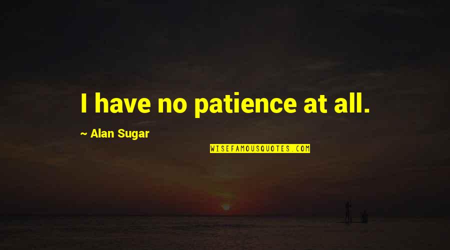 Physicist Stephen Hawking Quotes By Alan Sugar: I have no patience at all.