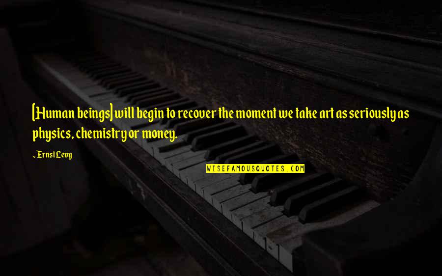 Physics And Chemistry Quotes By Ernst Levy: [Human beings] will begin to recover the moment